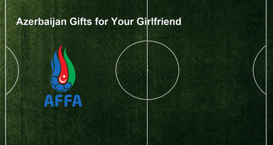 Azerbaijan Gifts for Your Girlfriend