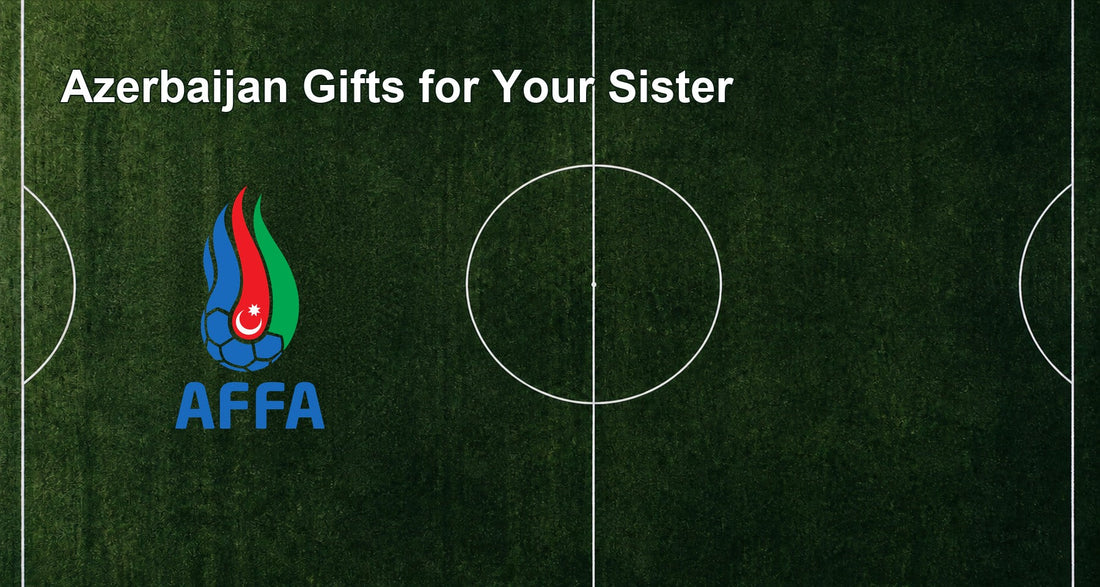 Azerbaijan Gifts for Your Sister