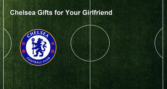 Chelsea Gifts for Your Girlfriend