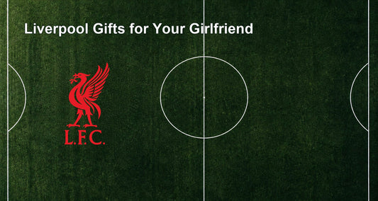 Liverpool Gifts for Your Girlfriend