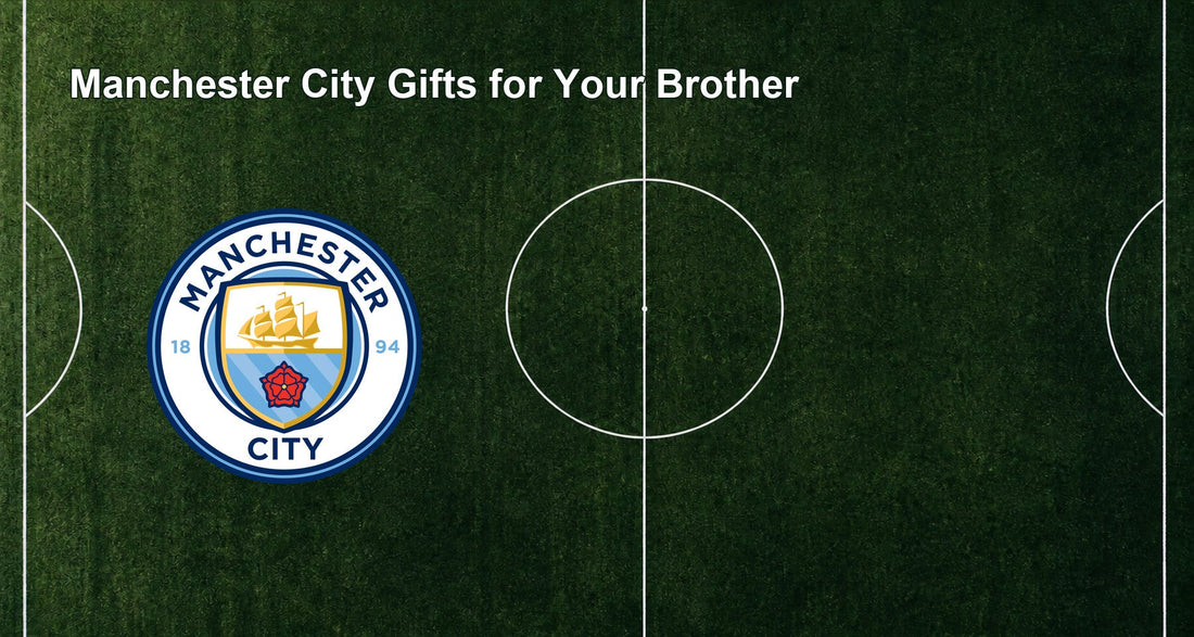 Manchester City Gifts for Your Brother