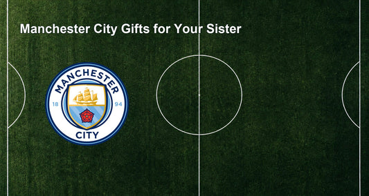 Manchester City Gifts for Your Sister