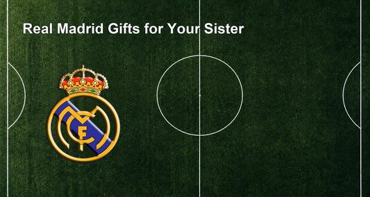 Real Madrid Gifts for Your Sister
